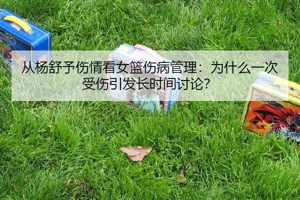 从杨舒予伤情看女篮伤病管理：为什么一次受伤引发长时间讨论？