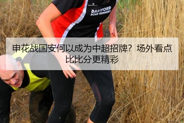 申花战国安何以成为中超招牌？场外看点比比分更精彩